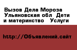 Вызов Дела Мороза!  - Ульяновская обл. Дети и материнство » Услуги   
